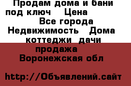 Продам дома и бани под ключ. › Цена ­ 300 000 - Все города Недвижимость » Дома, коттеджи, дачи продажа   . Воронежская обл.